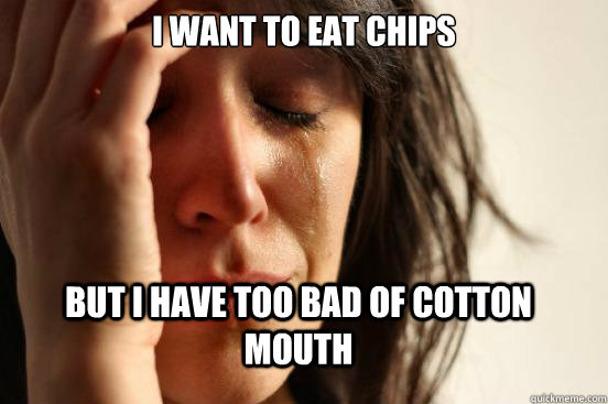 I want to eat chips But I have too bad of cotton mouth  FirstWorldProblems