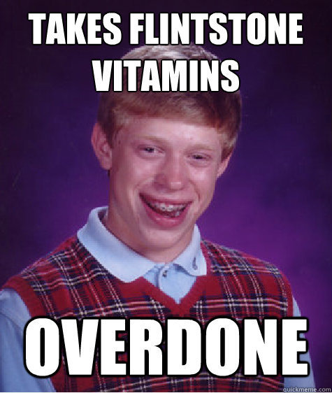 Takes flintstone
vitamins Overdone - Takes flintstone
vitamins Overdone  Bad Luck Brian