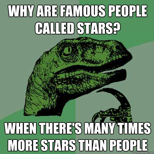 Why are famous people called stars? When there's many times more stars than people  Philosoraptor