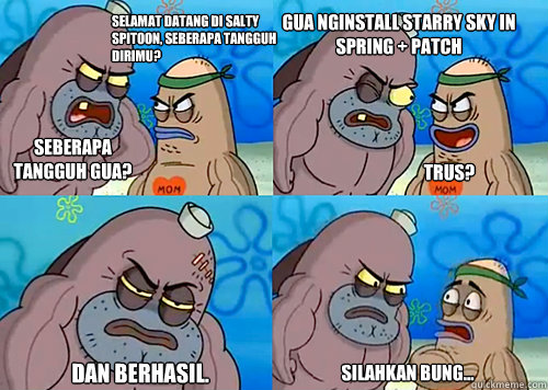 Selamat datang di Salty Spitoon, seberapa tangguh dirimu? SEBERAPA TANGGUH GUA? Gua nginstall Starry Sky in spring + patch

 Dan berhasil. Silahkan bung... Trus?  Salty Spitoon How Tough Are Ya