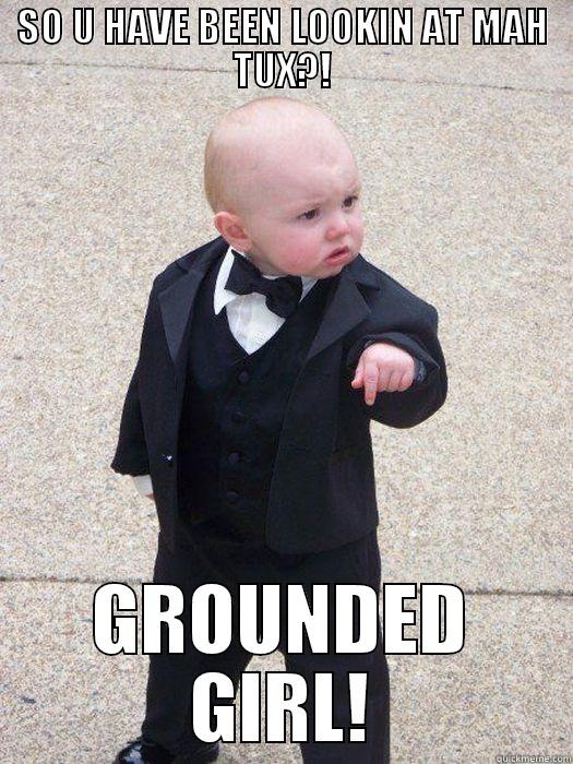 SO U HAVE BEEN LOOKIN AT MAH TUX?! GROUNDED GIRL! Baby Godfather