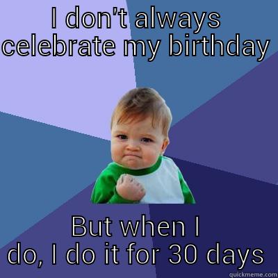 I DON'T ALWAYS CELEBRATE MY BIRTHDAY BUT WHEN I DO, I DO IT FOR 30 DAYS Success Kid