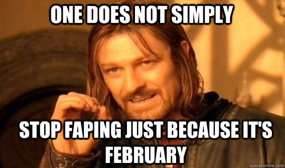 One does not simply stop faping just because it's february  Boromirmod
