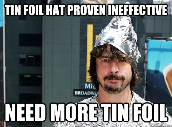 Tin Foil Hat Proven Ineffective Need More Tin Foil  