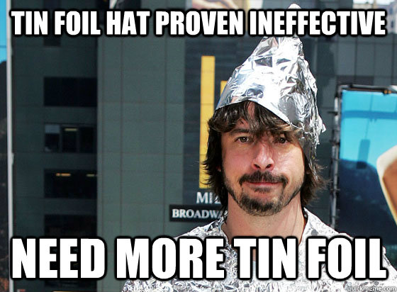 Tin Foil Hat Proven Ineffective Need More Tin Foil - Tin Foil Hat Proven Ineffective Need More Tin Foil  Tin Foil