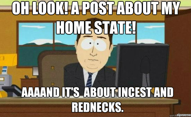 oh look! a post about my home state! AAAAND IT'S  about incest and rednecks.  aaaand its gone