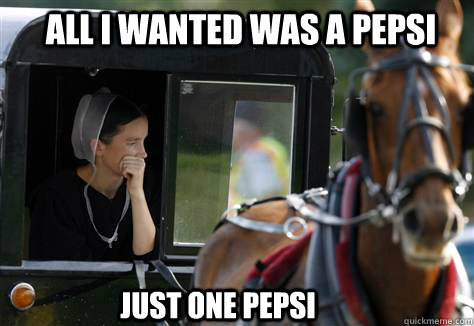 All I wanted was a pepsi Just one pepsi  Amish Girl