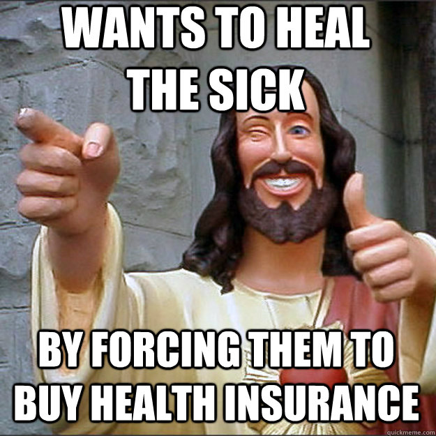 Wants to heal the sick by forcing them to buy health insurance - Wants to heal the sick by forcing them to buy health insurance  Liberal Jesus