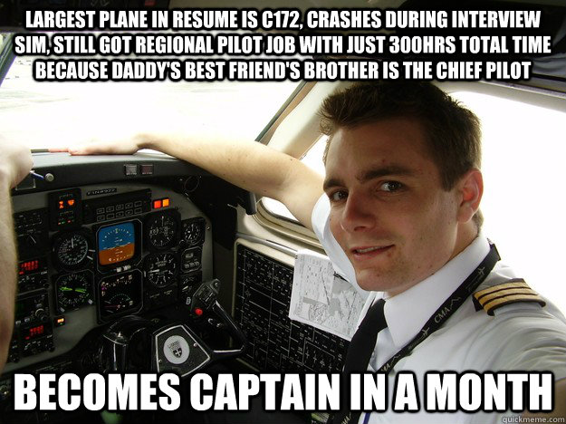 largest plane in resume is c172, crashes during interview sim, still got regional pilot job with just 300hrs total time because daddy's best friend's brother is the chief pilot becomes captain in a month  oblivious regional pilot