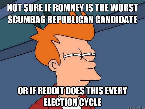 not sure if romney is the worst scumbag republican candidate ever or if reddit does this every election cycle - not sure if romney is the worst scumbag republican candidate ever or if reddit does this every election cycle  Futurama Fry