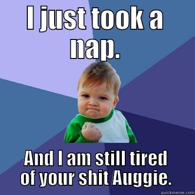 I JUST TOOK A NAP. AND I AM STILL TIRED OF YOUR SHIT AUGGIE. Success Kid