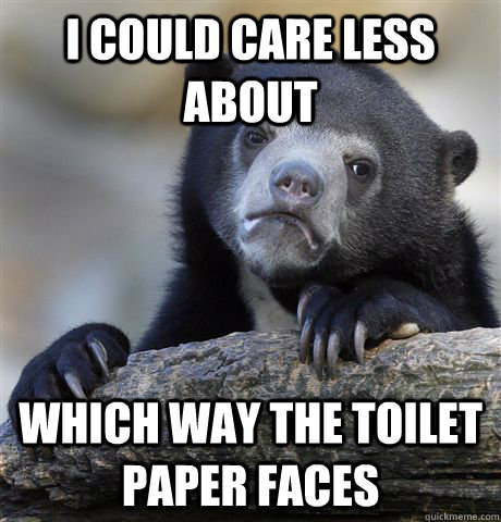 I could care less about which way the toilet paper faces  Confession Bear