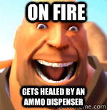 On Fire Gets healed by an ammo dispenser  