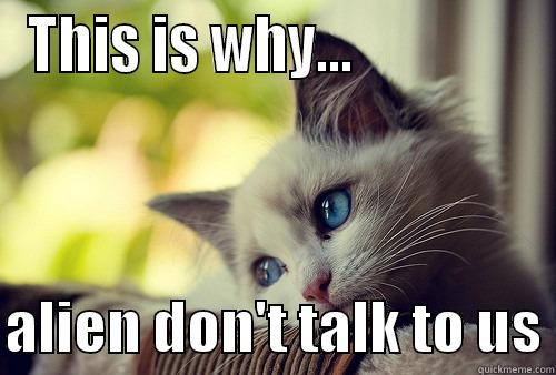 THIS IS WHY...                 ALIEN DON'T TALK TO US First World Problems Cat