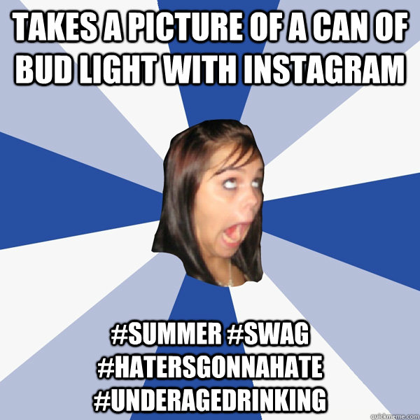 Takes a picture of a can of Bud Light with instagram #summer #swag #hatersgonnahate #underagedrinking  Annoying Facebook Girl