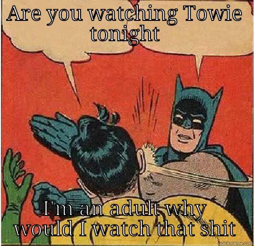 ARE YOU WATCHING TOWIE TONIGHT I'M AN ADULT WHY WOULD I WATCH THAT SHIT Batman Slapping Robin