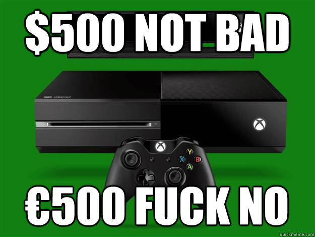 $500 Not Bad €500 Fuck No  Scumbag Xbox One