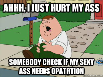 AHHH, i just hurt my ass somebody check if my sexy ass needs opatrtion - AHHH, i just hurt my ass somebody check if my sexy ass needs opatrtion  Peter Griffin Knee Skyrim