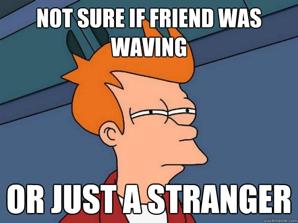 Not sure if friend was waving or just a stranger - Not sure if friend was waving or just a stranger  Futurama Fry