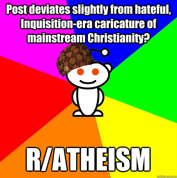 Post deviates slightly from hateful, Inquisition-era caricature of mainstream Christianity? R/ATHEISM  Scumbag Redditor