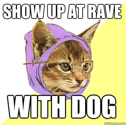 show up at rave with dog  Hipster Kitty