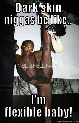DARK SKIN NIGGAS BE LIKE..  I'M FLEXIBLE BABY! Misc