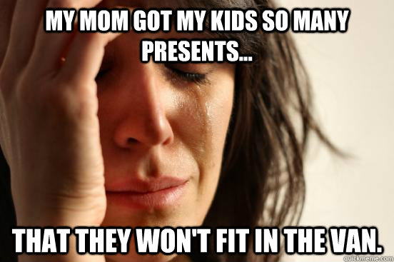 My mom got my kids so many presents... that they won't fit in the van.  First World Problems
