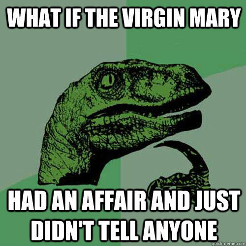 What if the virgin Mary had an affair and just didn't tell anyone - What if the virgin Mary had an affair and just didn't tell anyone  Philosoraptor