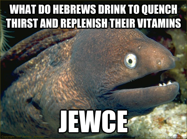 what do hebrews drink to quench thirst and replenish their vitamins jewce  Bad Joke Eel