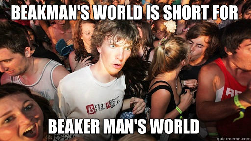 Beakman's world is short for  Beaker man's world  Sudden Clarity Clarence
