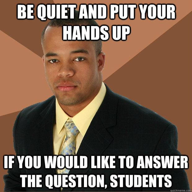 Be Quiet and put your hands up if you would like to answer the question, students  Successful Black Man