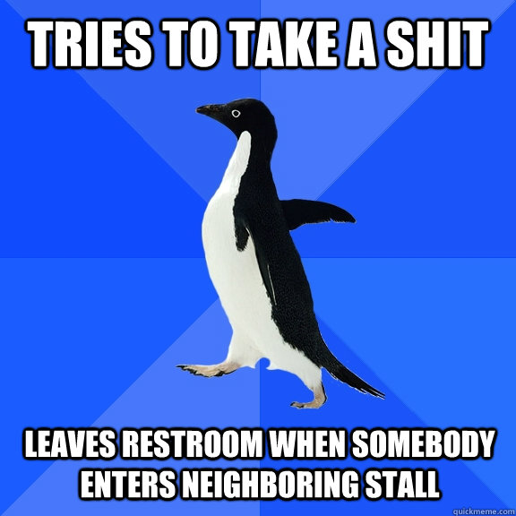 Tries to take a shit Leaves restroom when somebody enters neighboring stall  Socially Awkward Penguin