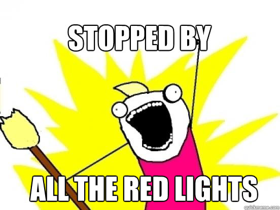 Stopped by ALL the red lights  X All The Things
