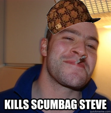  Kills scumbag steve   Scumbag Good Guy Greg