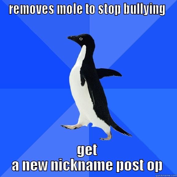 REMOVES MOLE TO STOP BULLYING GET A NEW NICKNAME POST OP Socially Awkward Penguin