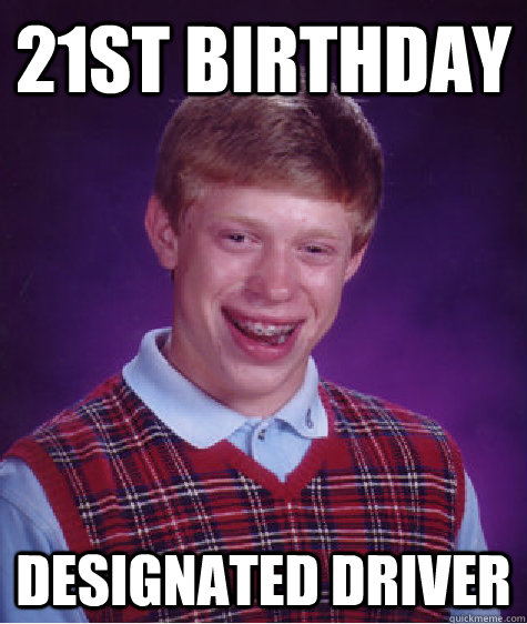 21st birthday designated driver - 21st birthday designated driver  Bad Luck Brian