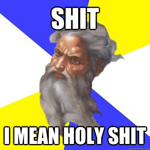 shit I mean holy shit  Advice God