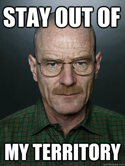Stay out of my territory  - Stay out of my territory   Advice Walter White