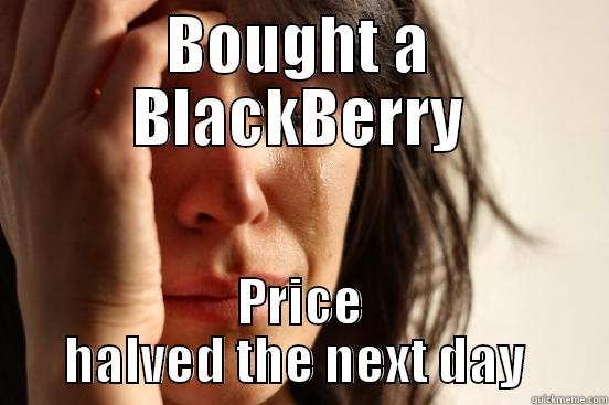 BOUGHT A BLACKBERRY PRICE HALVED THE NEXT DAY  First World Problems
