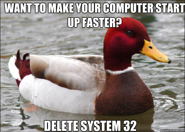 want to make your computer start up faster? delete system 32  