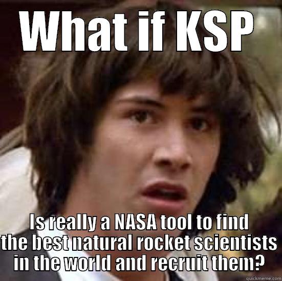WHAT IF KSP IS REALLY A NASA TOOL TO FIND THE BEST NATURAL ROCKET SCIENTISTS IN THE WORLD AND RECRUIT THEM? conspiracy keanu