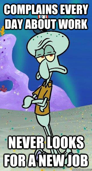 Complains every day about work Never looks for a new job - Complains every day about work Never looks for a new job  Scumbag Squidward