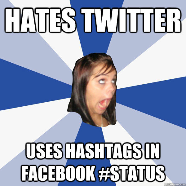 Hates Twitter Uses Hashtags in Facebook #status  Annoying Facebook Girl