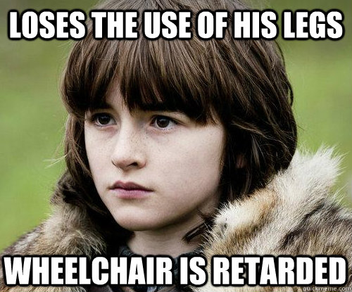 Loses the use of his legs Wheelchair is retarded - Loses the use of his legs Wheelchair is retarded  Bad Luck Bran Stark