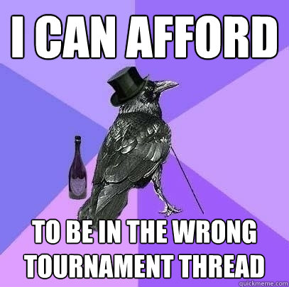 I CAN AFFORD TO BE IN THE WRONG TOURNAMENT THREAD  Rich Raven