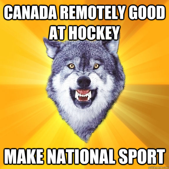 canada remotely good at hockey make national sport  Courage Wolf