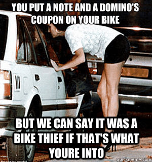 You put a note and a Domino's coupon on your bike but we can say it was a bike thief if that's what youre into  Karma Whore