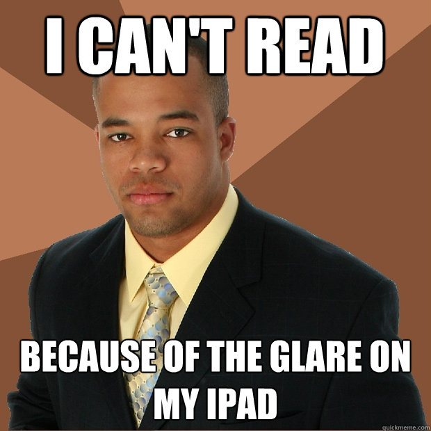 I can't read because of the glare on my ipad - I can't read because of the glare on my ipad  Successful Black Man