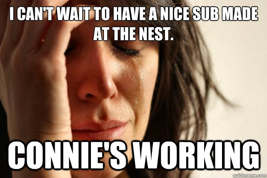 I can't wait to have a nice sub made at the nest. Connie's working  First World Problems