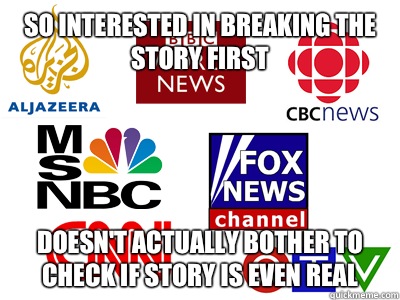 So interested in breaking the story first Doesn't actually bother to check if story is even real - So interested in breaking the story first Doesn't actually bother to check if story is even real  Scumbag News Stations